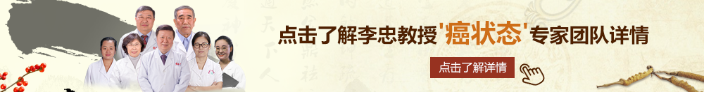 啊啊啊啊啊啊不要日币射了北京御方堂李忠教授“癌状态”专家团队详细信息